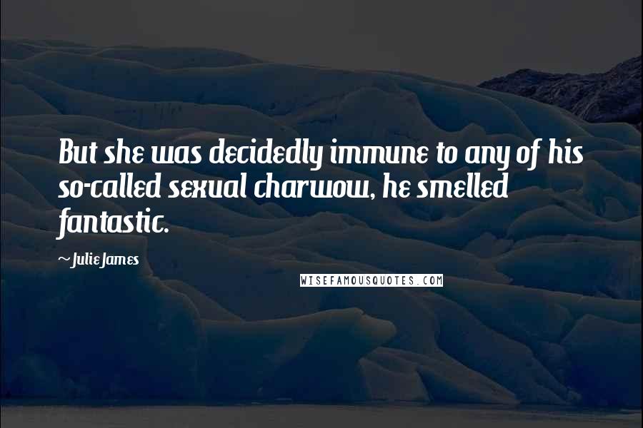Julie James Quotes: But she was decidedly immune to any of his so-called sexual charwow, he smelled fantastic.
