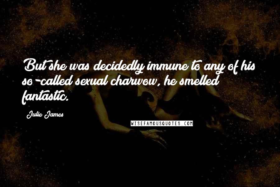 Julie James Quotes: But she was decidedly immune to any of his so-called sexual charwow, he smelled fantastic.