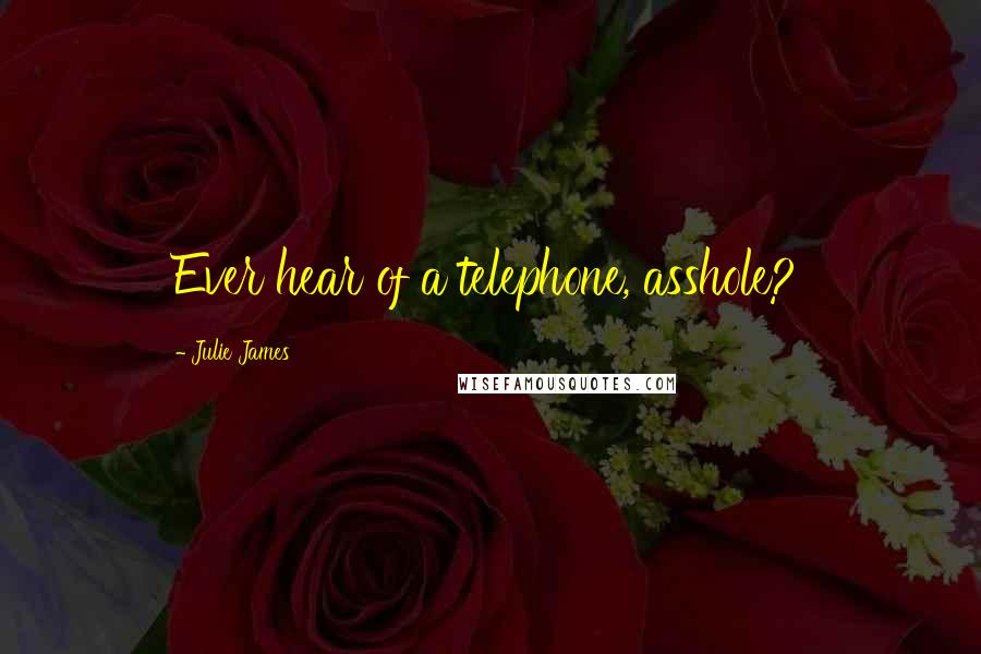 Julie James Quotes: Ever hear of a telephone, asshole?