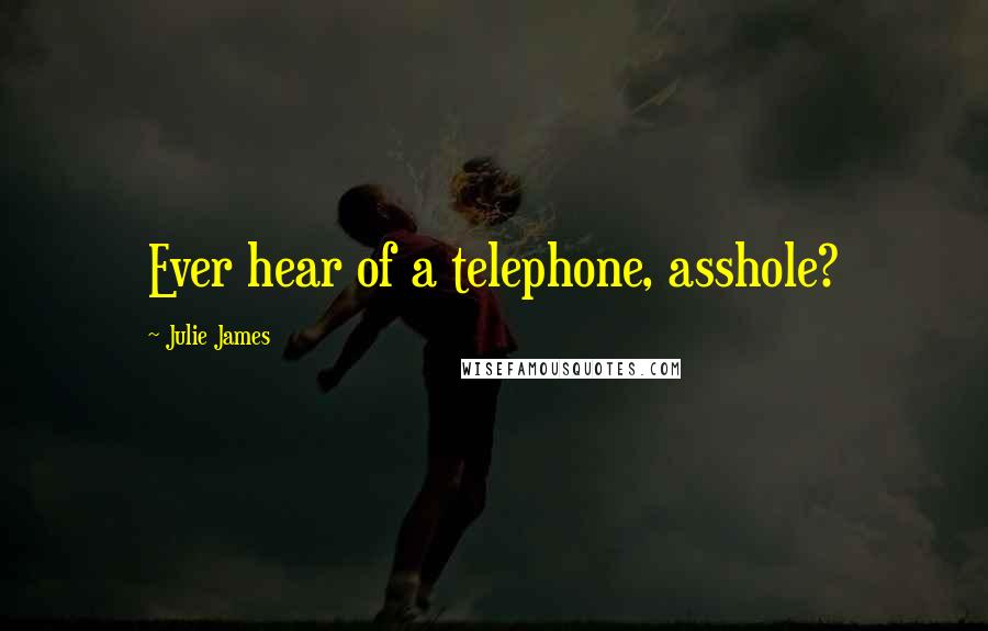 Julie James Quotes: Ever hear of a telephone, asshole?