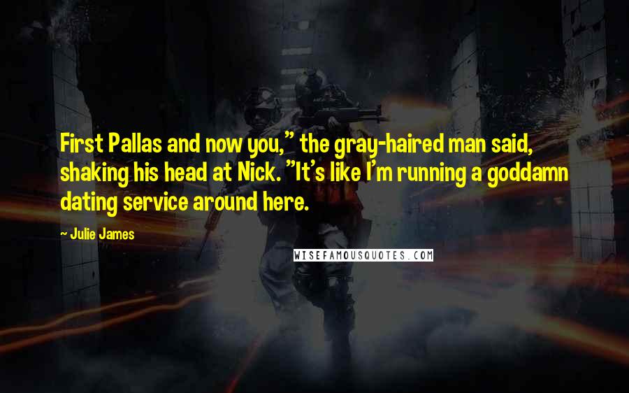 Julie James Quotes: First Pallas and now you," the gray-haired man said, shaking his head at Nick. "It's like I'm running a goddamn dating service around here.