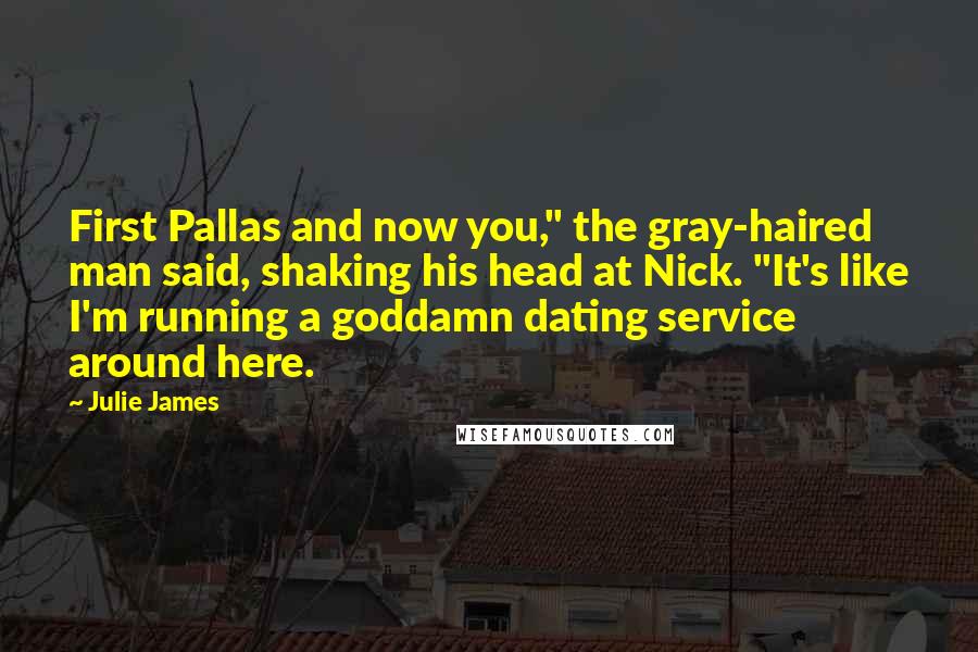 Julie James Quotes: First Pallas and now you," the gray-haired man said, shaking his head at Nick. "It's like I'm running a goddamn dating service around here.
