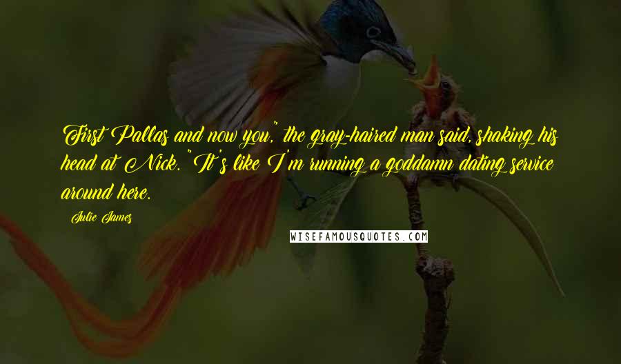 Julie James Quotes: First Pallas and now you," the gray-haired man said, shaking his head at Nick. "It's like I'm running a goddamn dating service around here.