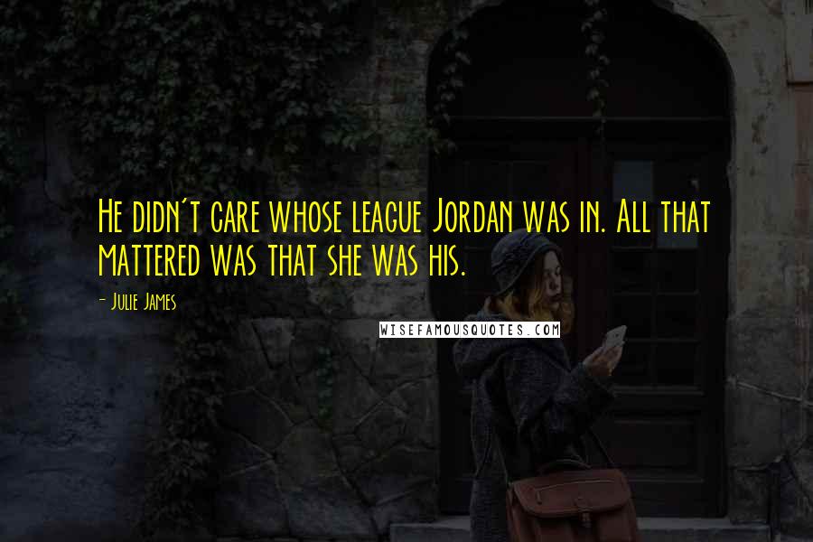 Julie James Quotes: He didn't care whose league Jordan was in. All that mattered was that she was his.