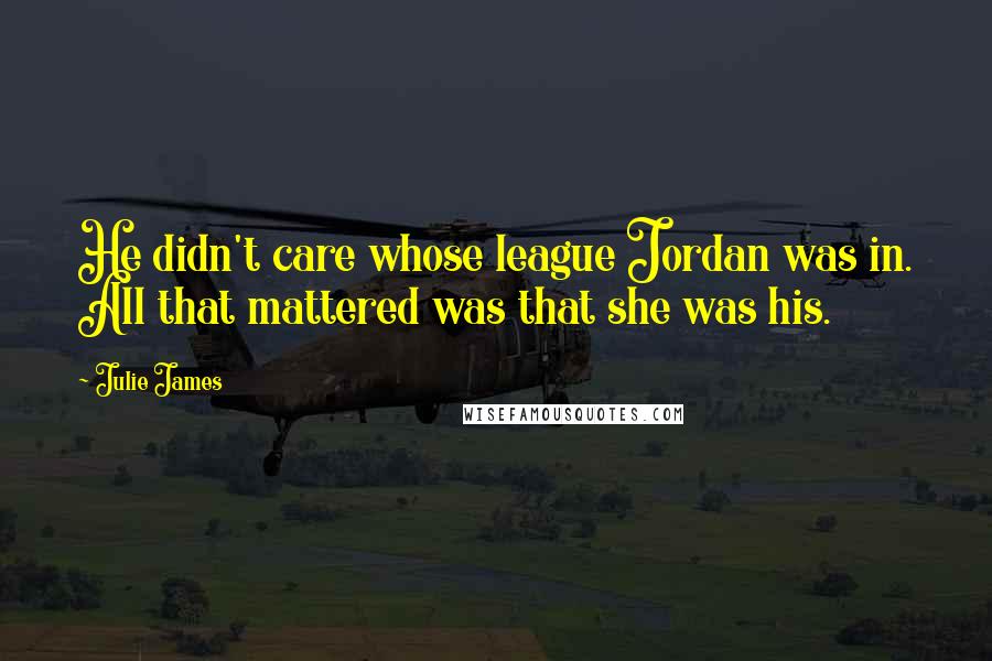 Julie James Quotes: He didn't care whose league Jordan was in. All that mattered was that she was his.