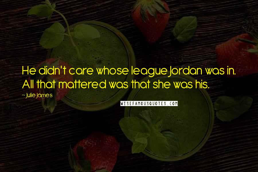 Julie James Quotes: He didn't care whose league Jordan was in. All that mattered was that she was his.