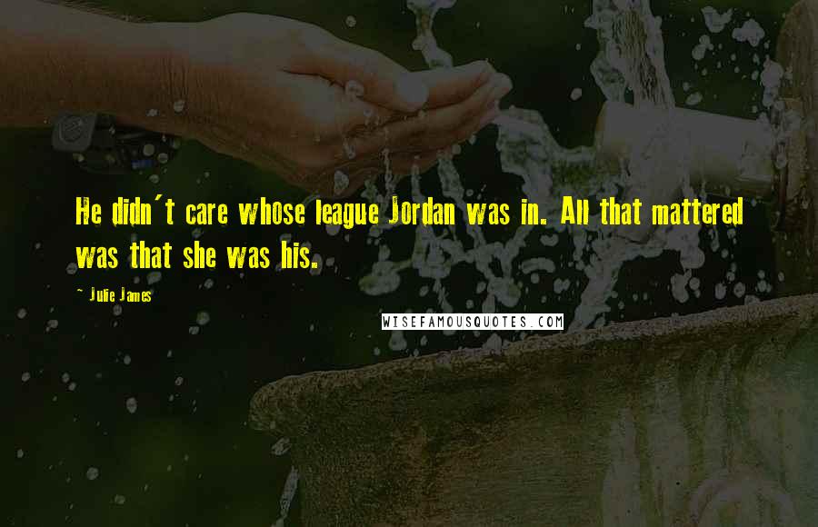 Julie James Quotes: He didn't care whose league Jordan was in. All that mattered was that she was his.