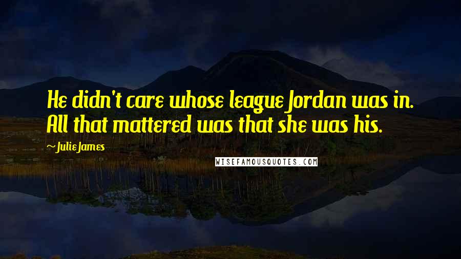 Julie James Quotes: He didn't care whose league Jordan was in. All that mattered was that she was his.