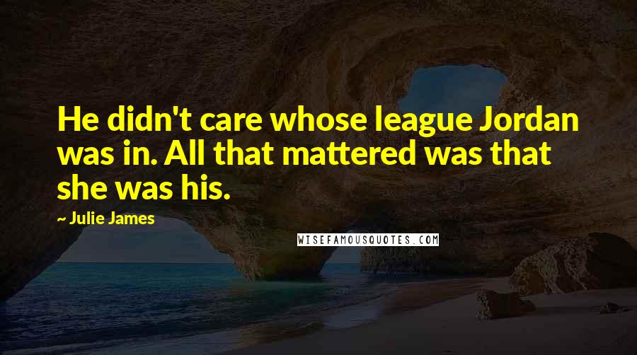 Julie James Quotes: He didn't care whose league Jordan was in. All that mattered was that she was his.