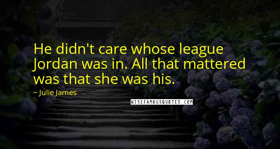 Julie James Quotes: He didn't care whose league Jordan was in. All that mattered was that she was his.