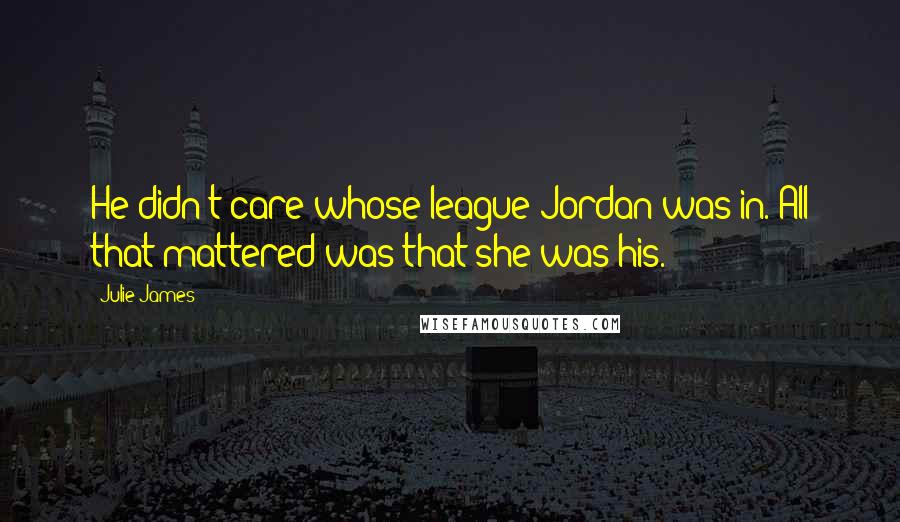 Julie James Quotes: He didn't care whose league Jordan was in. All that mattered was that she was his.