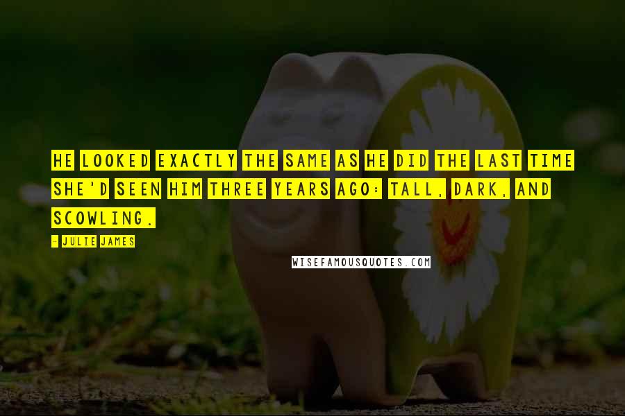 Julie James Quotes: He looked exactly the same as he did the last time she'd seen him three years ago: tall, dark, and scowling.