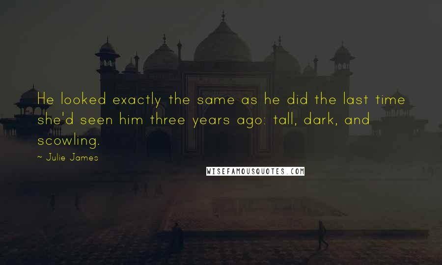 Julie James Quotes: He looked exactly the same as he did the last time she'd seen him three years ago: tall, dark, and scowling.