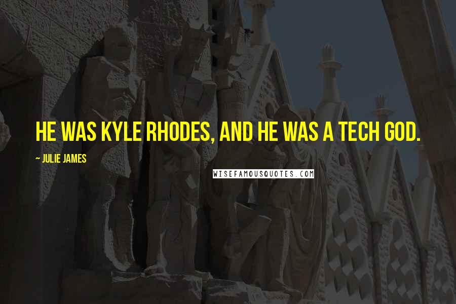 Julie James Quotes: He was Kyle Rhodes, and he was a tech god.