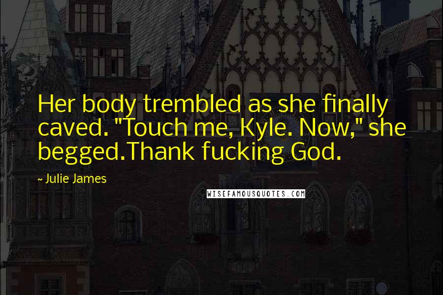 Julie James Quotes: Her body trembled as she finally caved. "Touch me, Kyle. Now," she begged.Thank fucking God.