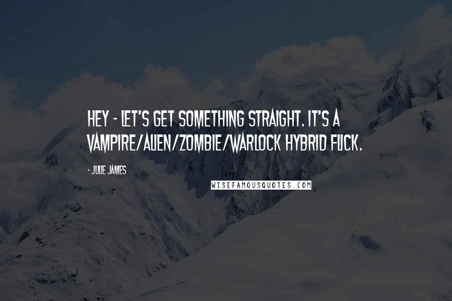 Julie James Quotes: Hey - let's get something straight. It's a vampire/alien/zombie/warlock hybrid flick.