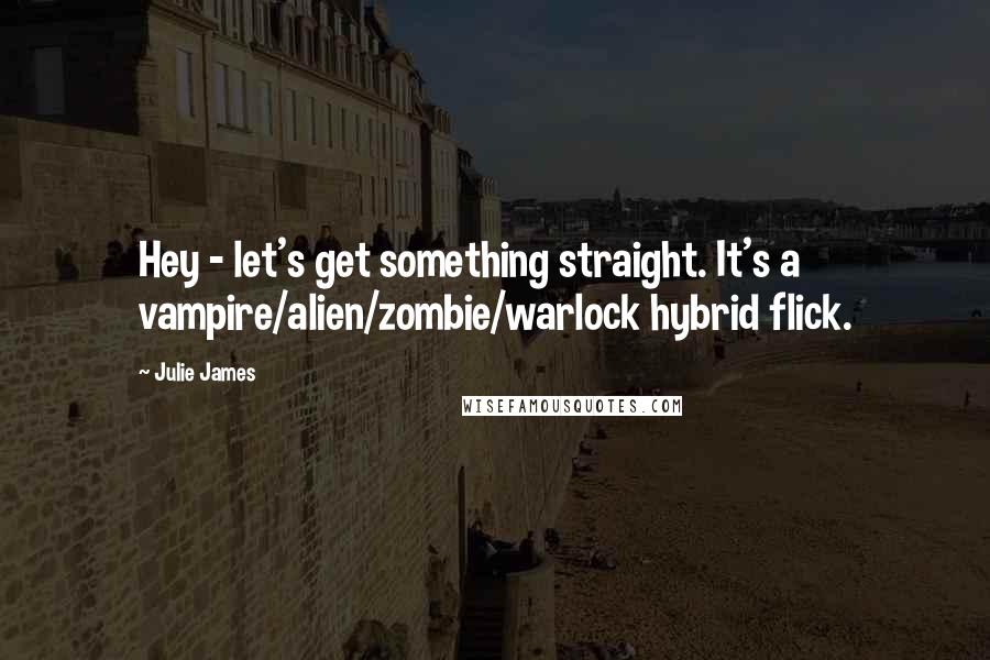 Julie James Quotes: Hey - let's get something straight. It's a vampire/alien/zombie/warlock hybrid flick.