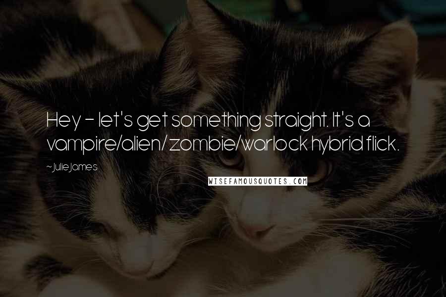 Julie James Quotes: Hey - let's get something straight. It's a vampire/alien/zombie/warlock hybrid flick.