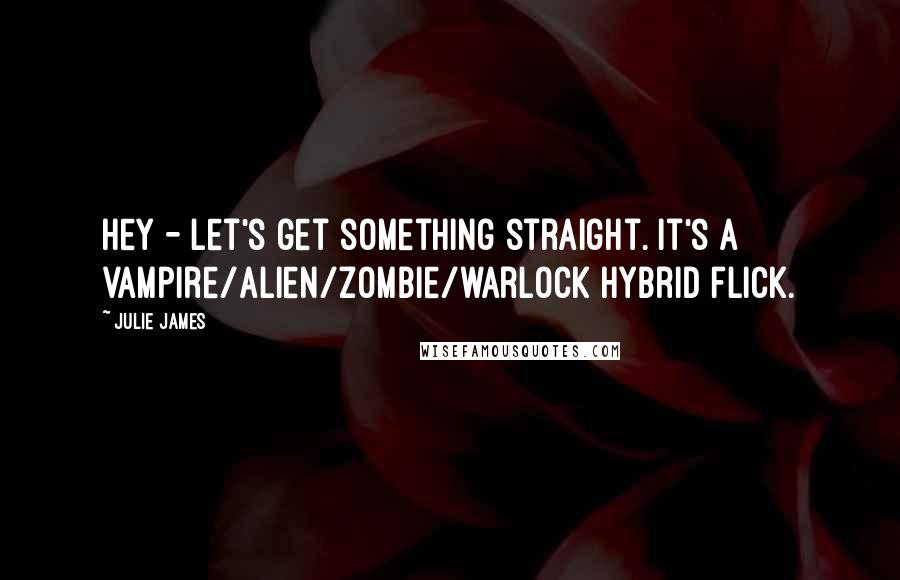 Julie James Quotes: Hey - let's get something straight. It's a vampire/alien/zombie/warlock hybrid flick.