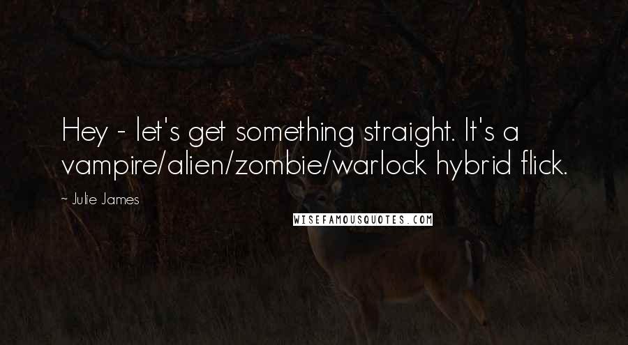 Julie James Quotes: Hey - let's get something straight. It's a vampire/alien/zombie/warlock hybrid flick.