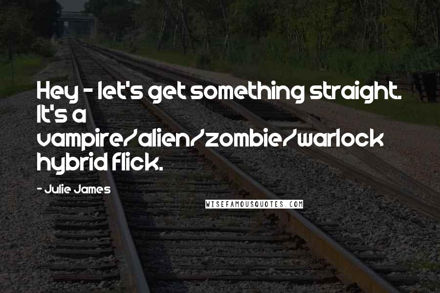 Julie James Quotes: Hey - let's get something straight. It's a vampire/alien/zombie/warlock hybrid flick.