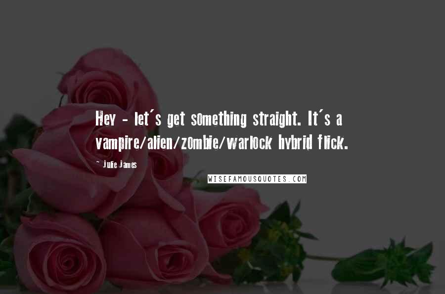 Julie James Quotes: Hey - let's get something straight. It's a vampire/alien/zombie/warlock hybrid flick.