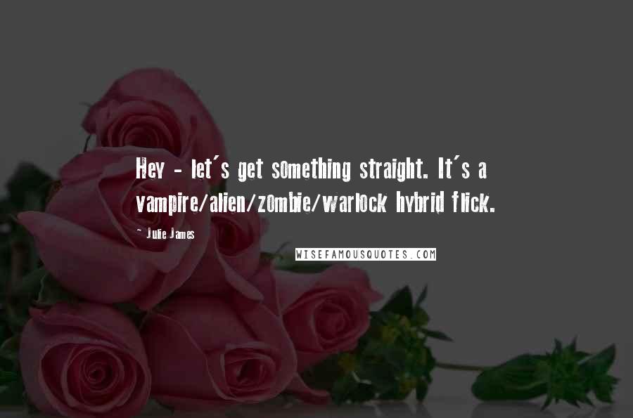 Julie James Quotes: Hey - let's get something straight. It's a vampire/alien/zombie/warlock hybrid flick.