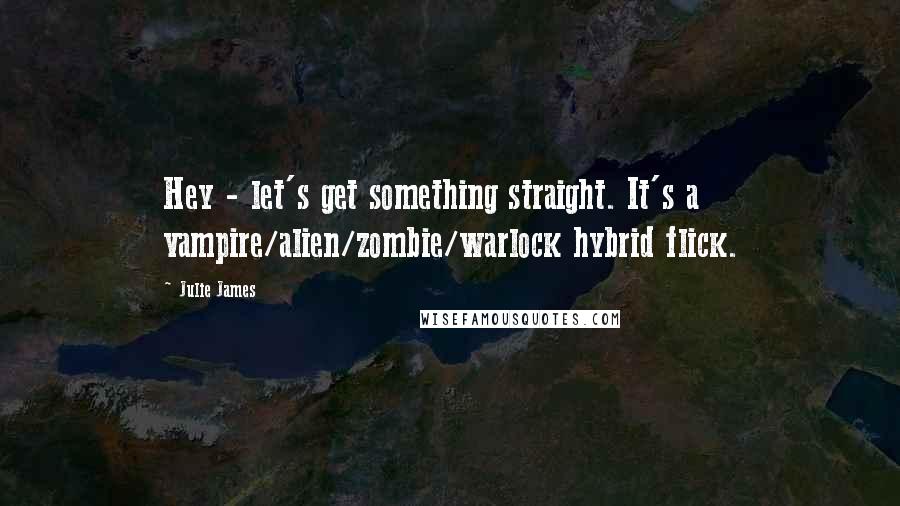 Julie James Quotes: Hey - let's get something straight. It's a vampire/alien/zombie/warlock hybrid flick.