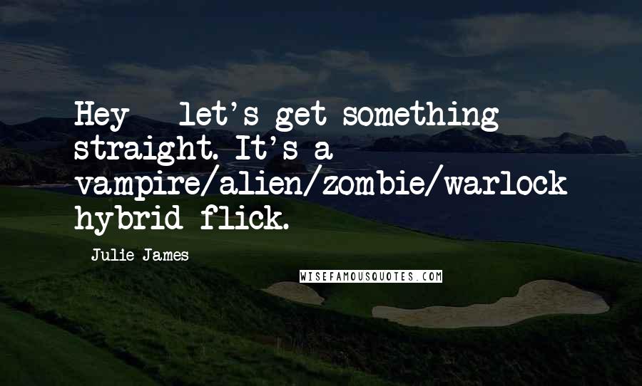 Julie James Quotes: Hey - let's get something straight. It's a vampire/alien/zombie/warlock hybrid flick.