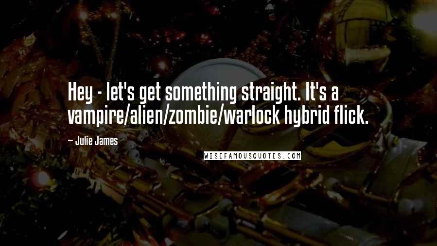 Julie James Quotes: Hey - let's get something straight. It's a vampire/alien/zombie/warlock hybrid flick.