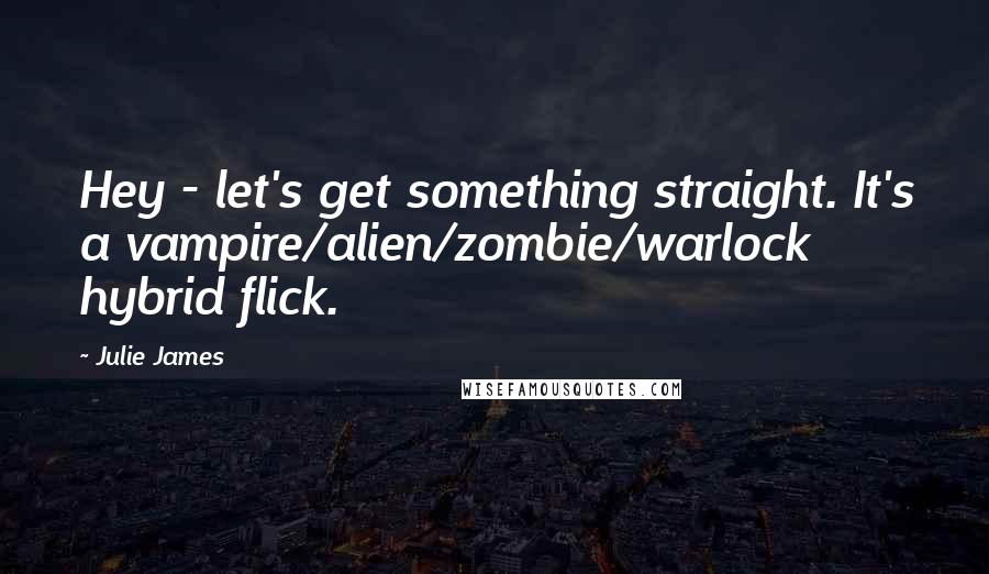 Julie James Quotes: Hey - let's get something straight. It's a vampire/alien/zombie/warlock hybrid flick.