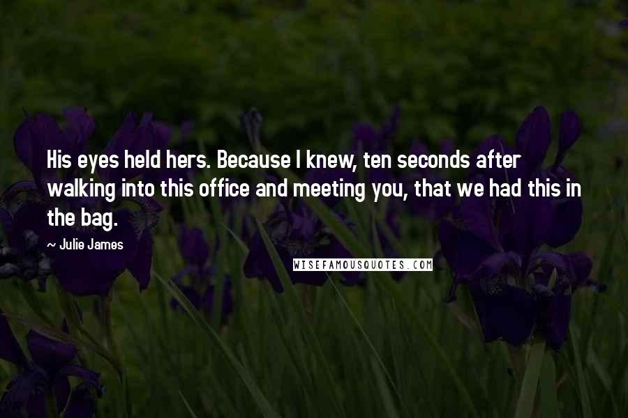 Julie James Quotes: His eyes held hers. Because I knew, ten seconds after walking into this office and meeting you, that we had this in the bag.