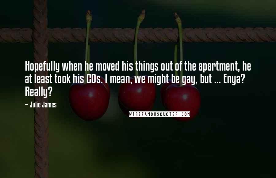 Julie James Quotes: Hopefully when he moved his things out of the apartment, he at least took his CDs. I mean, we might be gay, but ... Enya? Really?