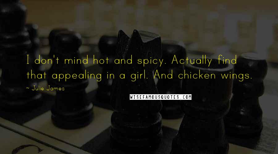 Julie James Quotes: I don't mind hot and spicy. Actually find that appealing in a girl. And chicken wings.