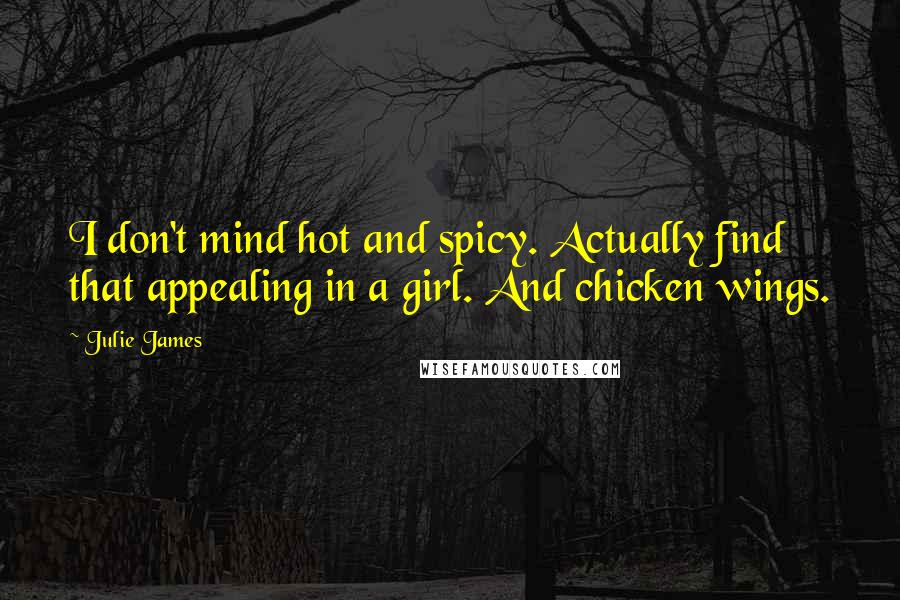 Julie James Quotes: I don't mind hot and spicy. Actually find that appealing in a girl. And chicken wings.