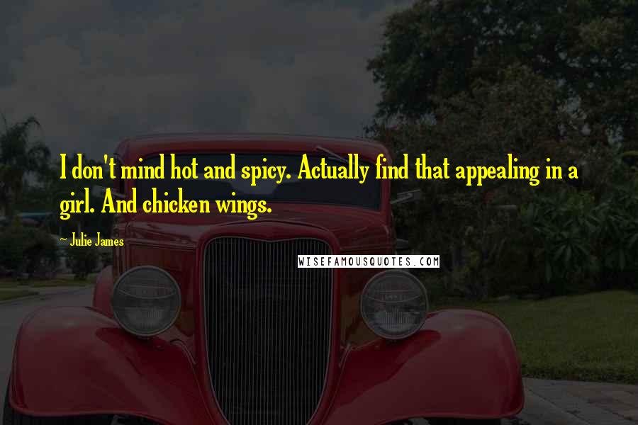 Julie James Quotes: I don't mind hot and spicy. Actually find that appealing in a girl. And chicken wings.