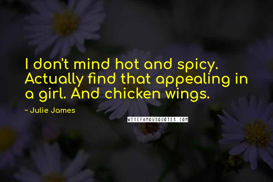 Julie James Quotes: I don't mind hot and spicy. Actually find that appealing in a girl. And chicken wings.