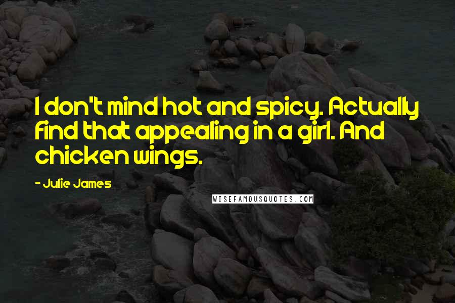 Julie James Quotes: I don't mind hot and spicy. Actually find that appealing in a girl. And chicken wings.