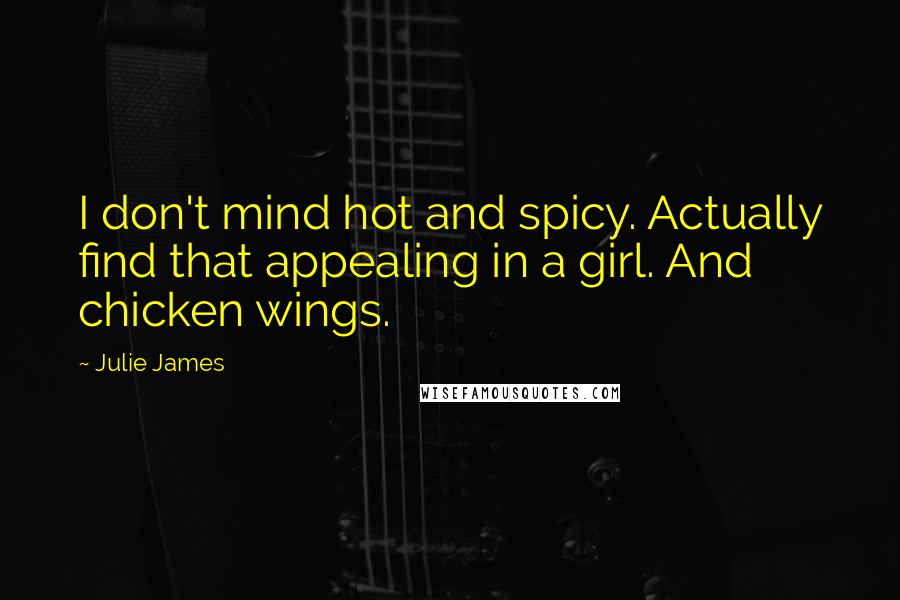 Julie James Quotes: I don't mind hot and spicy. Actually find that appealing in a girl. And chicken wings.