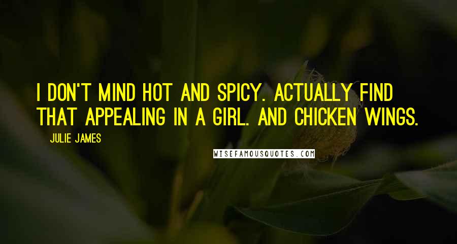 Julie James Quotes: I don't mind hot and spicy. Actually find that appealing in a girl. And chicken wings.