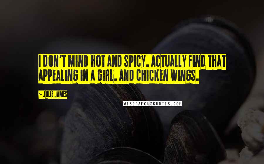 Julie James Quotes: I don't mind hot and spicy. Actually find that appealing in a girl. And chicken wings.