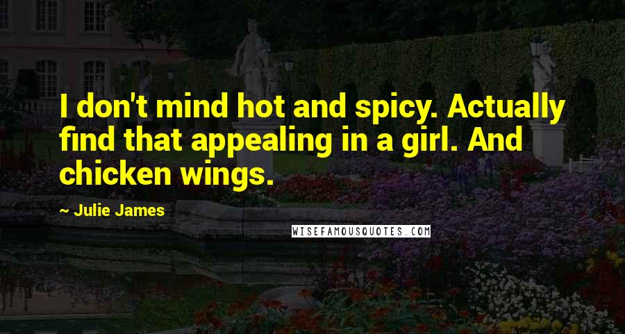 Julie James Quotes: I don't mind hot and spicy. Actually find that appealing in a girl. And chicken wings.