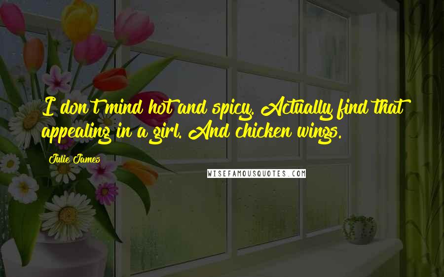 Julie James Quotes: I don't mind hot and spicy. Actually find that appealing in a girl. And chicken wings.