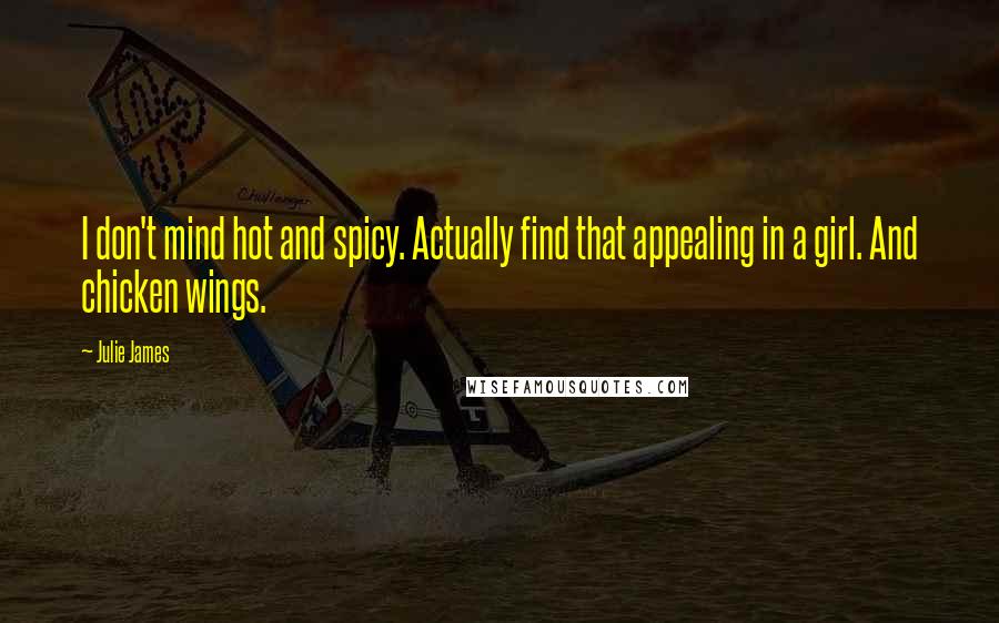 Julie James Quotes: I don't mind hot and spicy. Actually find that appealing in a girl. And chicken wings.