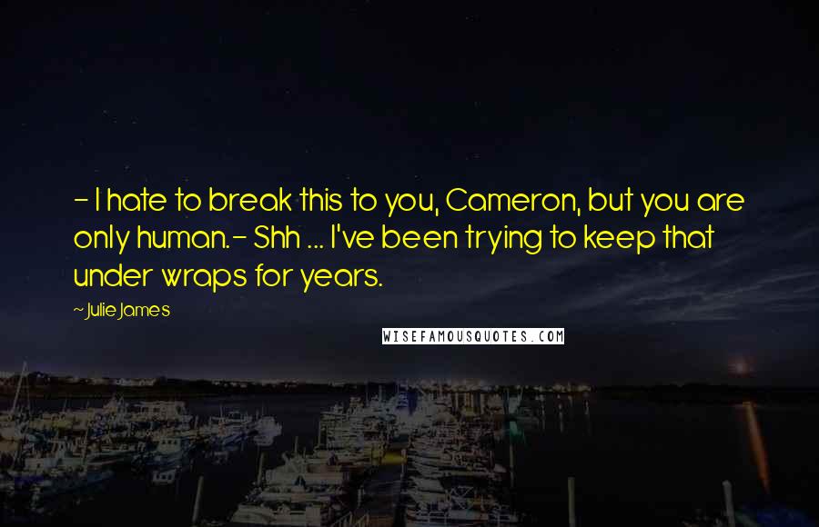 Julie James Quotes: - I hate to break this to you, Cameron, but you are only human.- Shh ... I've been trying to keep that under wraps for years.