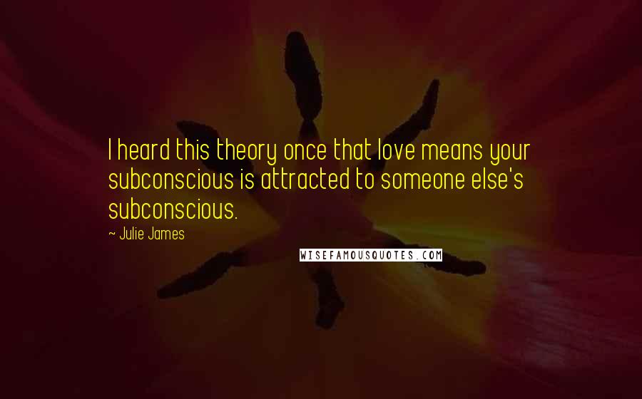 Julie James Quotes: I heard this theory once that love means your subconscious is attracted to someone else's subconscious.