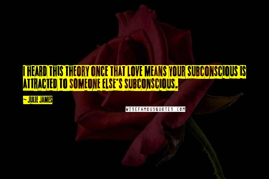 Julie James Quotes: I heard this theory once that love means your subconscious is attracted to someone else's subconscious.