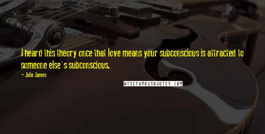 Julie James Quotes: I heard this theory once that love means your subconscious is attracted to someone else's subconscious.
