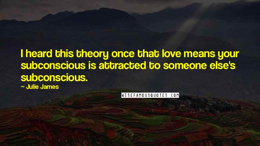 Julie James Quotes: I heard this theory once that love means your subconscious is attracted to someone else's subconscious.