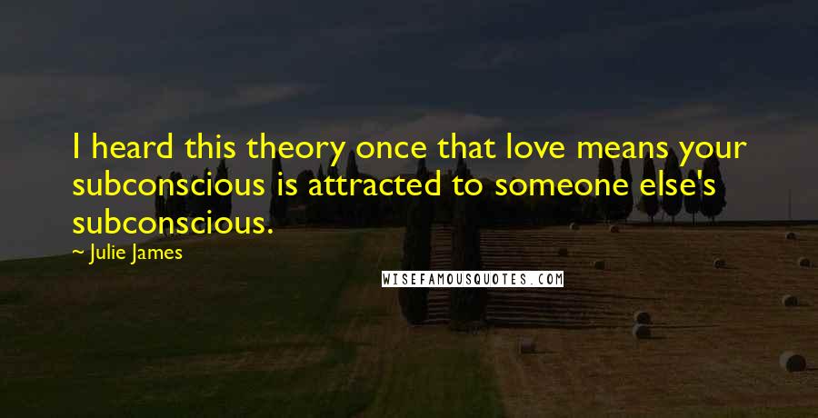 Julie James Quotes: I heard this theory once that love means your subconscious is attracted to someone else's subconscious.